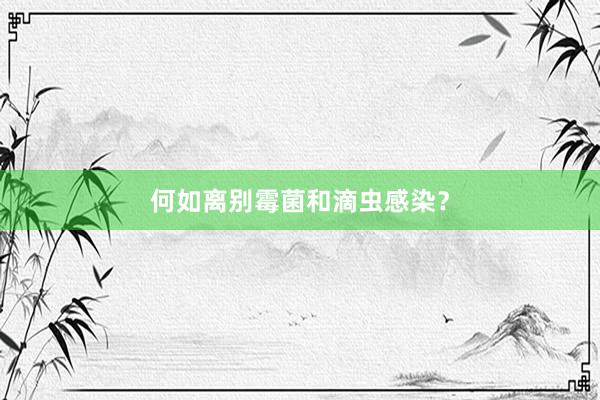 何如离别霉菌和滴虫感染？